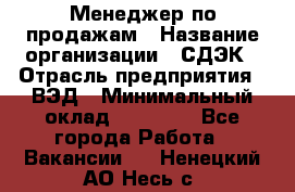 Менеджер по продажам › Название организации ­ СДЭК › Отрасль предприятия ­ ВЭД › Минимальный оклад ­ 15 000 - Все города Работа » Вакансии   . Ненецкий АО,Несь с.